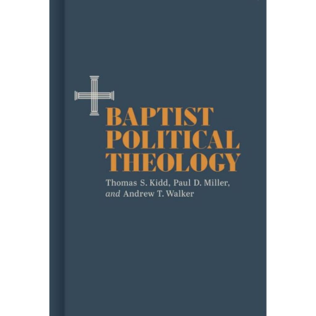 Baptist Political Theology - Thomas S. Kidd,Paul D.  Miller, and Andrew T. Walker