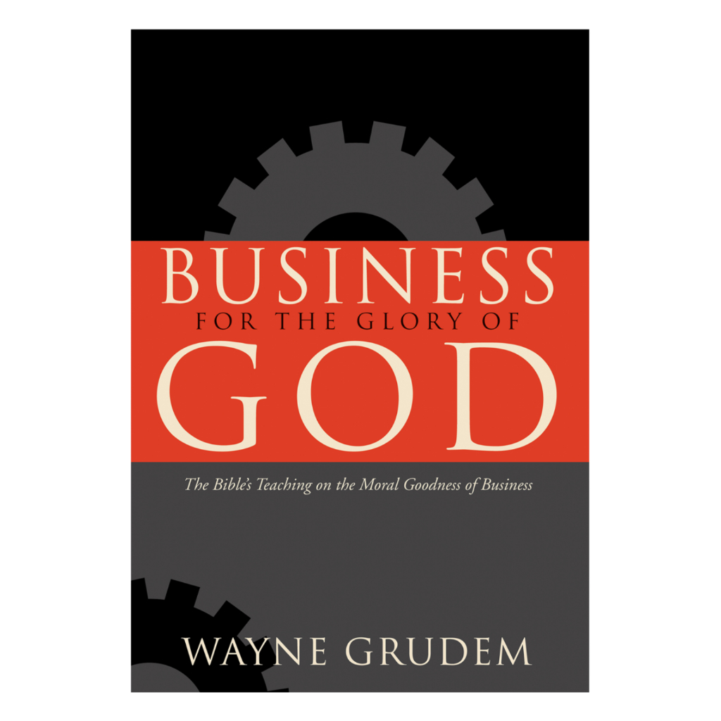 Business for the Glory of God: The Bible's Teaching on the Moral Goodness of Business
